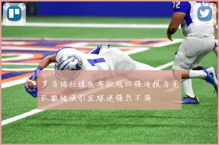 罗马诺社媒发布欧冠四强海报马竞队徽错误引发球迷强烈不满