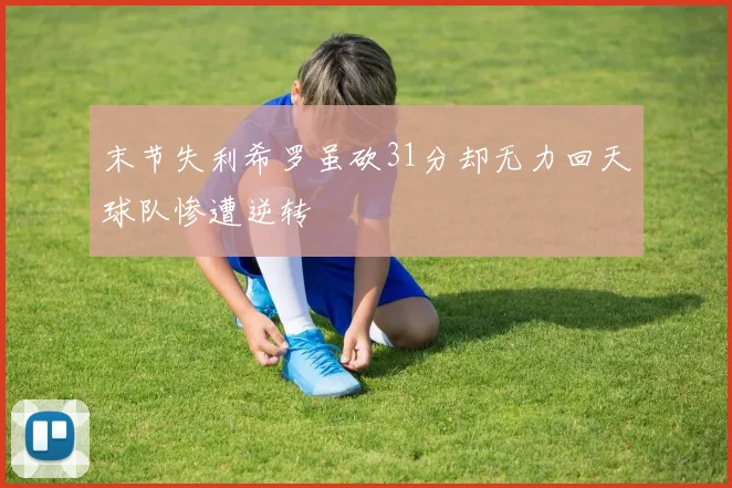 末节失利希罗虽砍31分却无力回天球队惨遭逆转