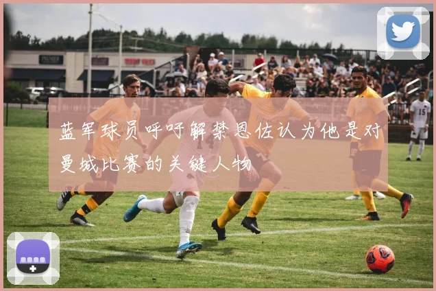 蓝军球员呼吁解禁恩佐认为他是对曼城比赛的关键人物