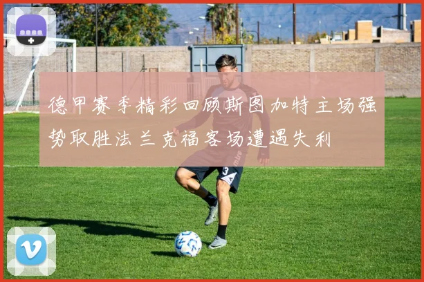 德甲赛季精彩回顾斯图加特主场强势取胜法兰克福客场遭遇失利