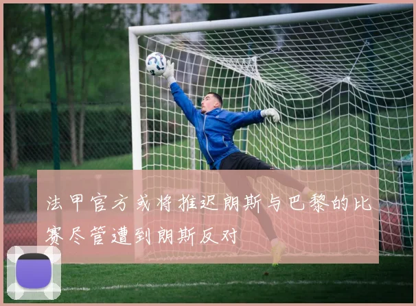 法甲官方或将推迟朗斯与巴黎的比赛尽管遭到朗斯反对