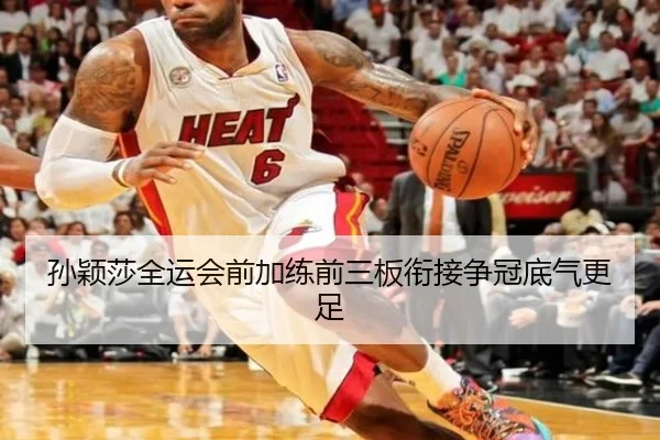 孙颖莎全运会前加练前三板衔接争冠底气更足